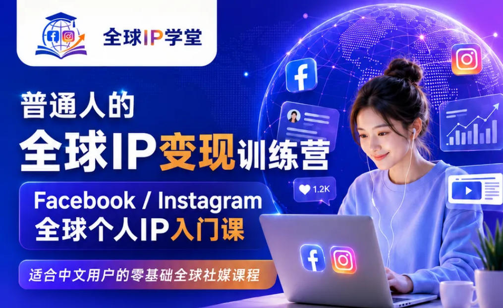 普通人的全球IP变现训练营,Facebook/Instagram全球个人IP入门课,零基础全球社媒课程-来友网创