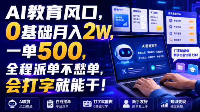 AI教育风口,0基础月入2W,一单500,全程派单不愁单,会打字就能干!【揭秘】-来友网创
