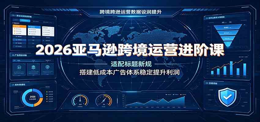 2026亚马逊跨境运营进阶课:适配标题新规,搭建低成本广告体系稳定提升利润-来友网创