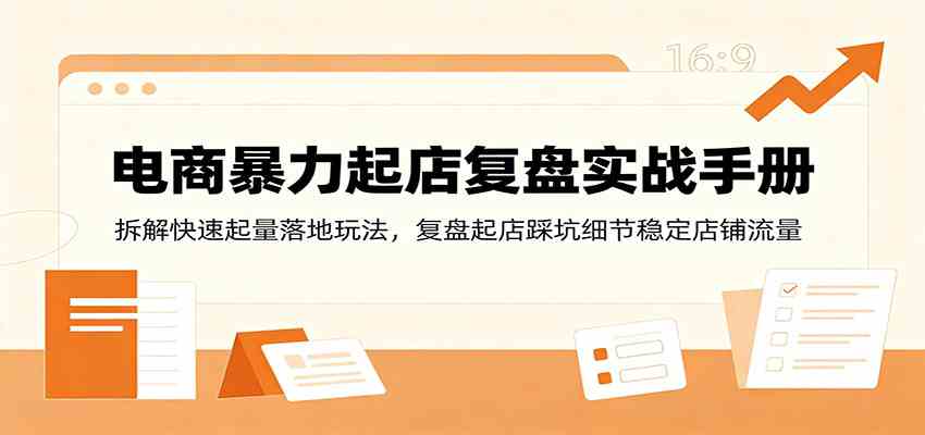 电商暴力起店复盘实战手册:拆解快速起量落地玩法,复盘起店踩坑细节稳定店铺流量-来友网创