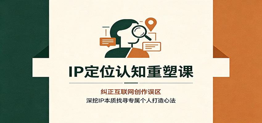 IP定位认知重塑课:纠正互联网创作误区,深挖IP本质找寻专属个人打造心法-来友网创
