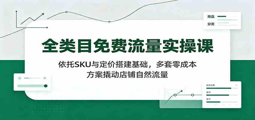 全类目免费流量实操课:依托SKU与定价搭建基础,多套零成本方案撬动店铺自然流量-来友网创
