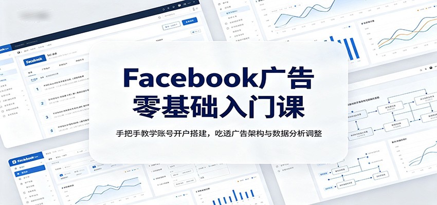 Facebook广告零基础入门课:手把手教学账号开户搭建,吃透广告架构与数据分析调整-来友网创