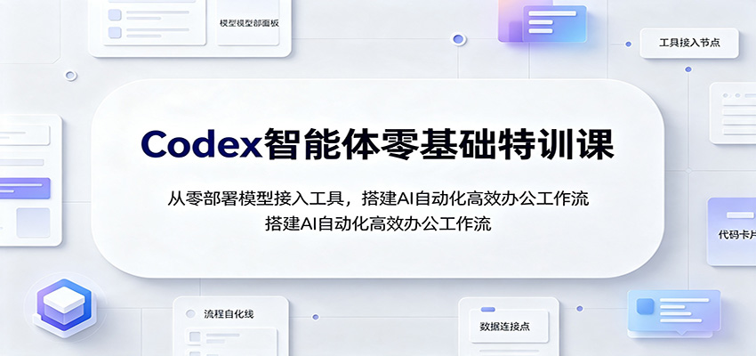 Codex智能体零基础特训课:从零部署模型接入工具,搭建AI自动化高效办公工作流-来友网创