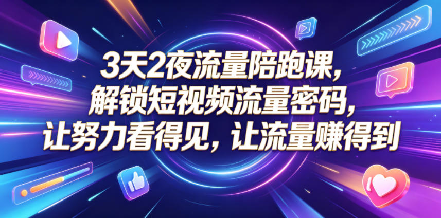 3天2夜流量陪跑课,解锁短视频流量密码,让努力看得见,让流量賺得到(更新0810)-来友网创