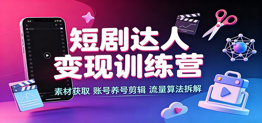 短剧达人变现训练营:素材获取,账号养号剪辑,流量算法拆解-来友网创