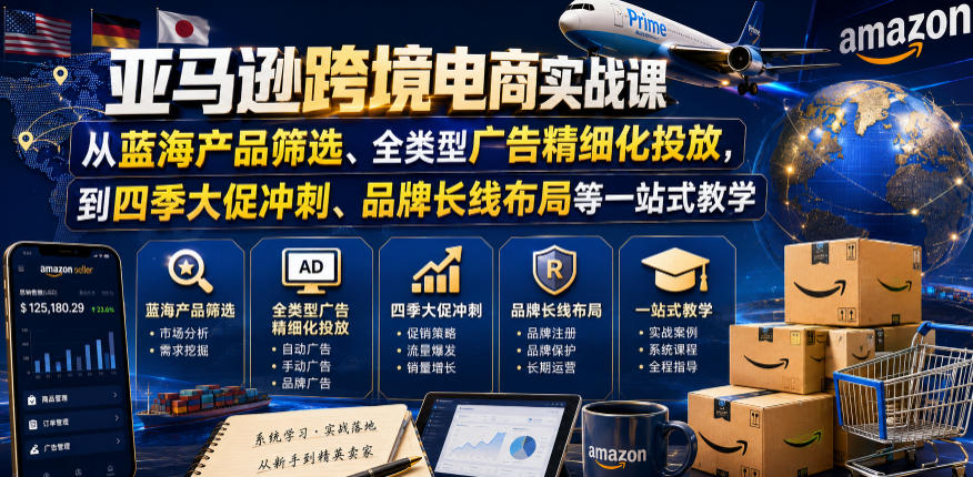 亚马逊跨境电商实战课,从蓝海产品筛选、全类型广告精细化投放,到四季大促冲刺、品牌长线布局等一站式教学(更新8月)-来友网创