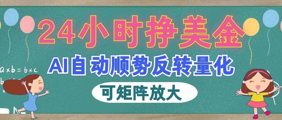 (19847期)AI自动顺势反转量化,24小时挣美金,每天见收益,可矩阵放大!-来友网创