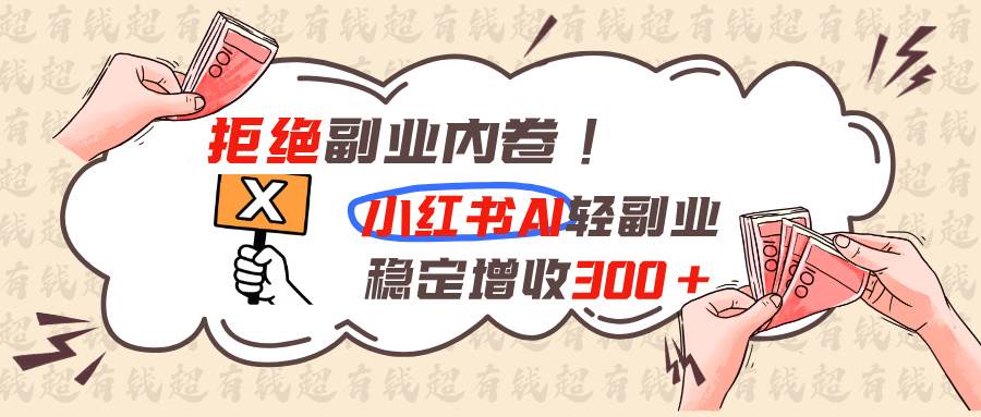 (19864期)拒绝副业内卷!小红书 AI轻副业稳定增收300+-来友网创