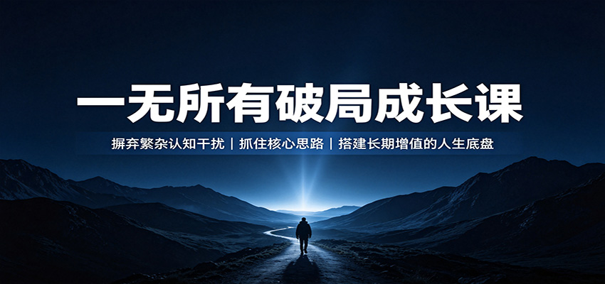 一无所有破局成长课:摒弃繁杂认知干扰,抓住核心思路,搭建长期增值的人生底盘-来友网创