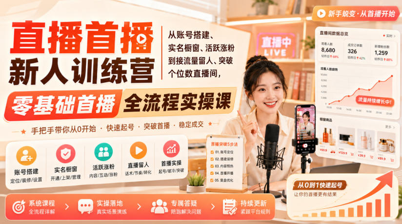 直播首播新人训练营|从账号搭建、实名橱窗、活跃涨粉到接流量留人、突破个位数直播间,零基础首播全流程实操课-来友网创