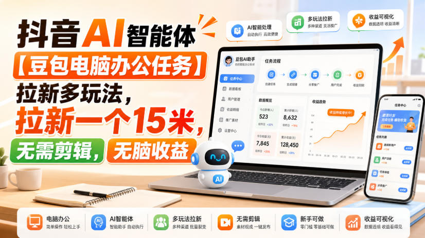 抖音AI智能体【豆包电脑办公任务】拉新多玩法,拉新一个15米,无需剪辑,无脑收益-来友网创
