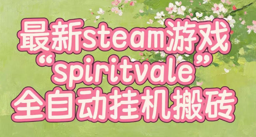 最新steam爆火游戏spiritvale,单窗口日入100+,可矩阵操作,全套保姆级教程【揭秘】-来友网创