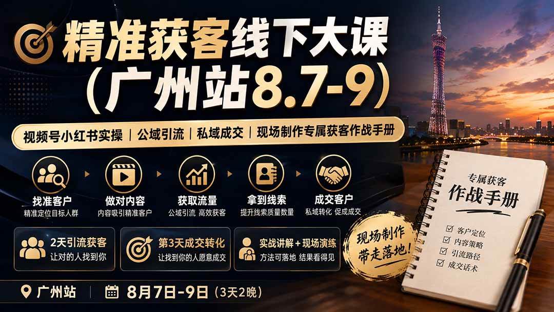 (19874期)精准获客线下大课(广州站8.7-9)|视频号小红书实操|公域引流|私域成交|现场制作专属获客作战手册-来友网创
