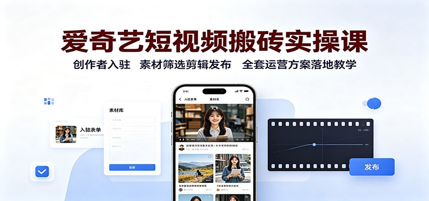 爱奇艺短视频搬砖实操课:创作者入驻,素材筛选剪辑发布,全套运营方案落地教学-来友网创