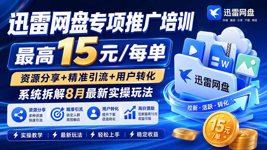 (19901期)迅雷网盘专项推广培训-更新8月——最高15元/每单,资源分享+精准引流+用户转化,系统拆解最新实操玩法-来友网创