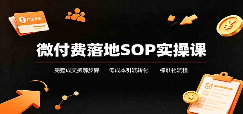 微付费落地SOP实操课:完整成交拆解步骤,低成本引流转化标准化流程-来友网创