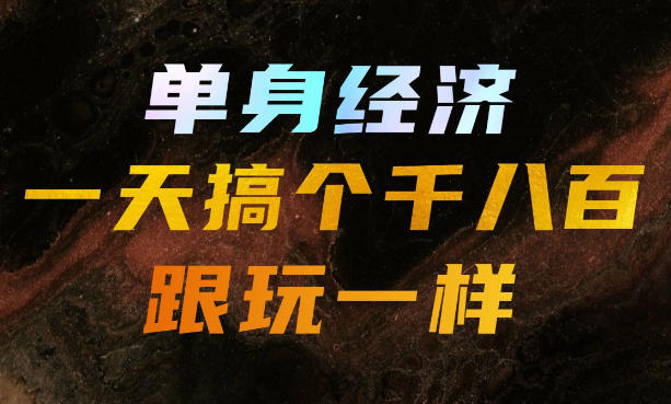 单身经济,拿出执行力一天搞个千八百跟玩一样,普通人随时入局,且长期可做【揭秘】-来友网创