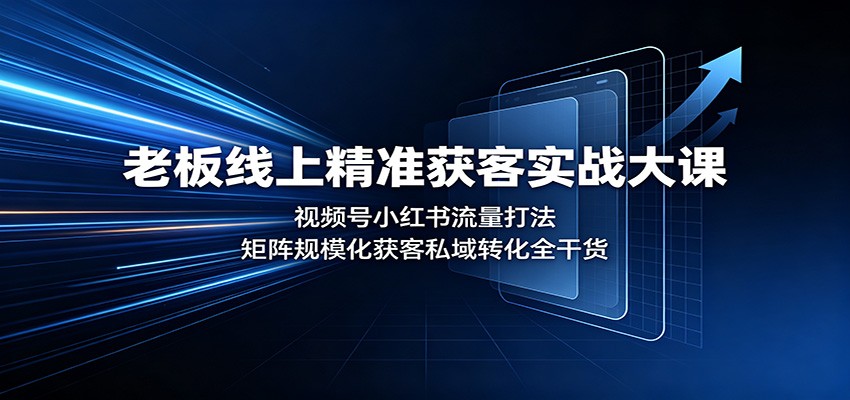 老板线上精准获客实战大课:视频号小红书流量打法,矩阵规模化获客私域转化全干货-来友网创