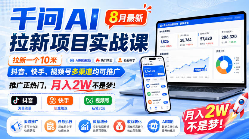千问AI拉新项目实战课8月最新,拉新一个10米,抖音、快手、视频号多渠道均可推广,推广正热门,月入2W不是梦!(更新0818)-来友网创