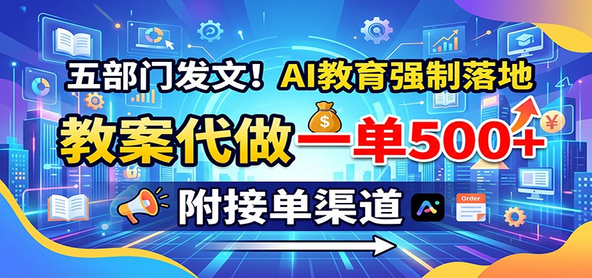 五部门发文!AI教育强制落地,教案代做一单500+,附接单渠道-来友网创