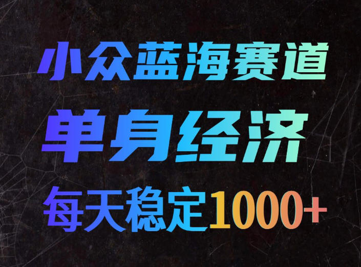 小众蓝海赛道,单身经济,每天稳定1000+,新手友好、门槛极低【揭秘】-来友网创