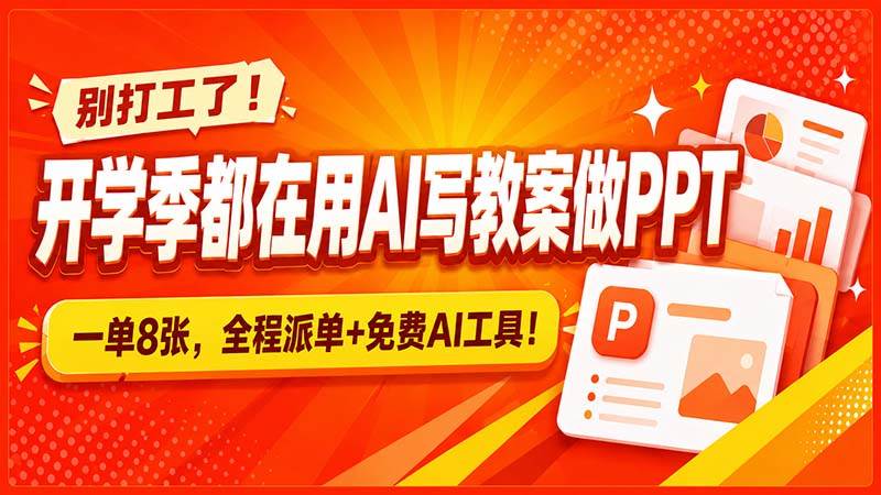 (20135期)别打工了!开学季都在用AI写教案做PPT,一单8张,全程派单+免费AI工具!-来友网创