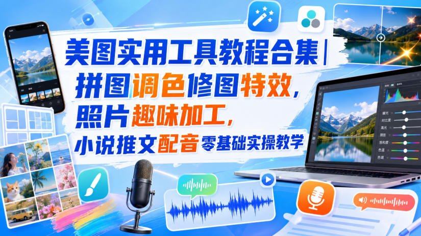 美图实用工具教程合集|拼图调色修图特效,照片趣味加工,小说推文配音零基础实操教学-来友网创