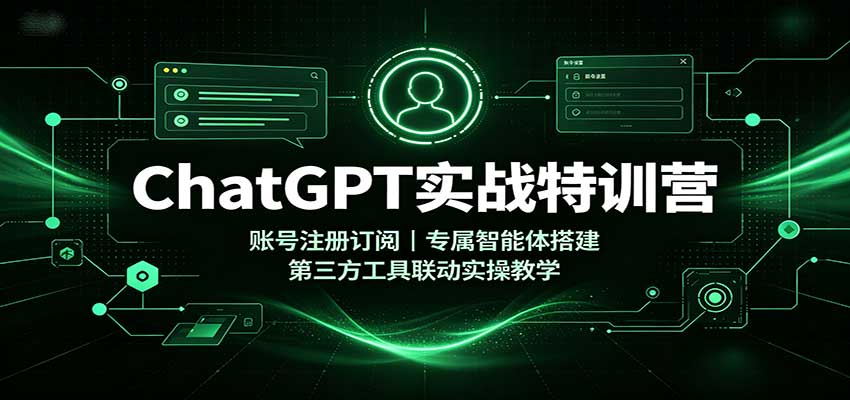 ChatGPT实战特训营:账号注册订阅,专属智能体搭建,第三方工具联动实操教学-来友网创