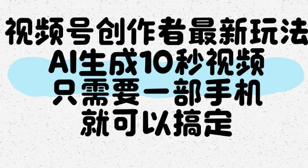 视频号创作者最新玩法,AI一键生成10秒视频,只需要一部手机就可以搞定-来友网创