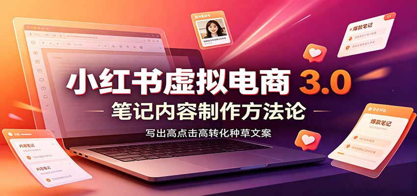 小红书虚拟电商3.0:账号搭建选品开店,笔记内容制作,矩阵投放教学-来友网创