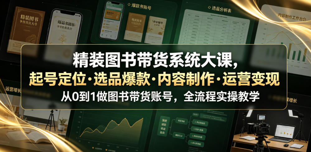 精装图书带货系统大课,起号定位・选品爆款・内容制作・运营变现,从0到1做图书带货账号,全流程实操教学(更新)-来友网创