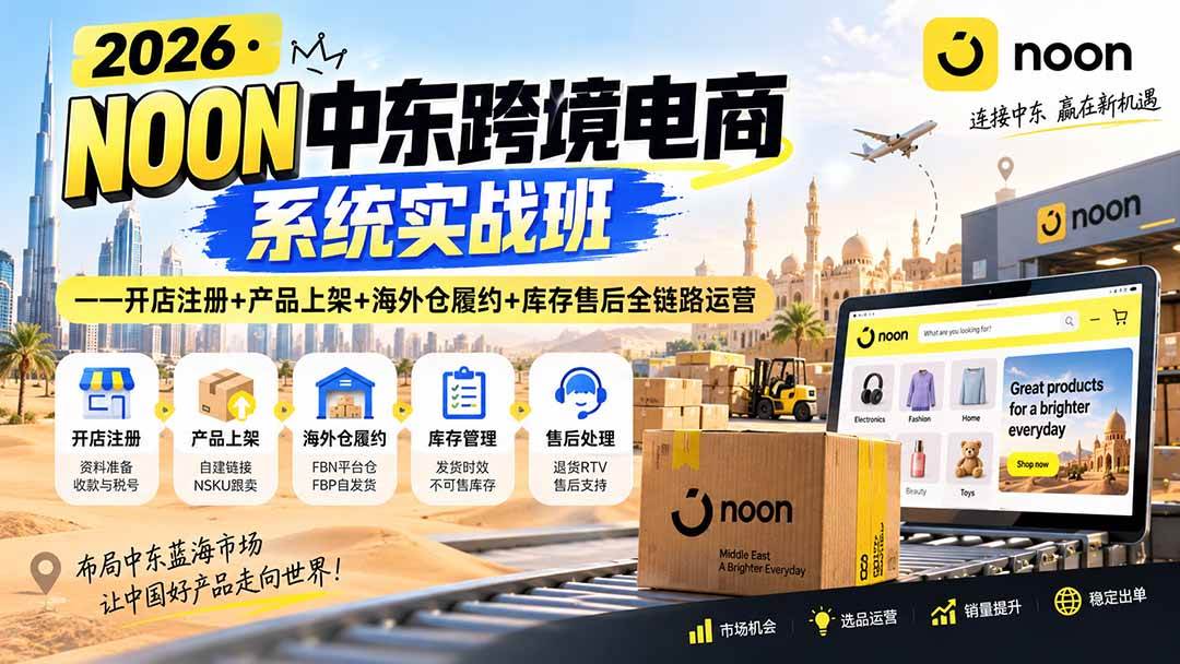 (20274期)2026·NOON中东跨境电商系统实战班——开店注册+产品上架+海外仓履约+库存售后全链路运营-来友网创