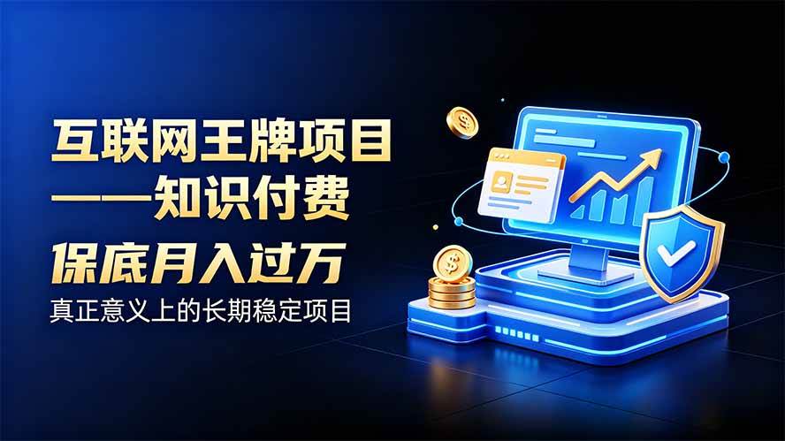 (20297期)互联网王牌项目——知识付费,月入过万只是保底,真正意义上的长期稳定项目-来友网创