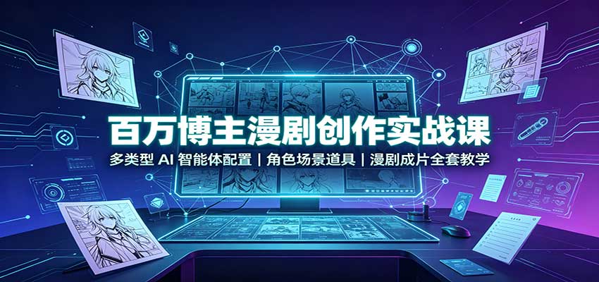 百万博主漫剧创作实战课:多类型AI智能体配置,角色场景道具,漫剧成片全套教学-来友网创