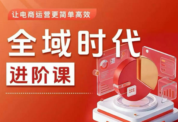 全域时代进阶课,更简单高效的全域投放实操,让电商运营更简单高效(更新0908)-来友网创
