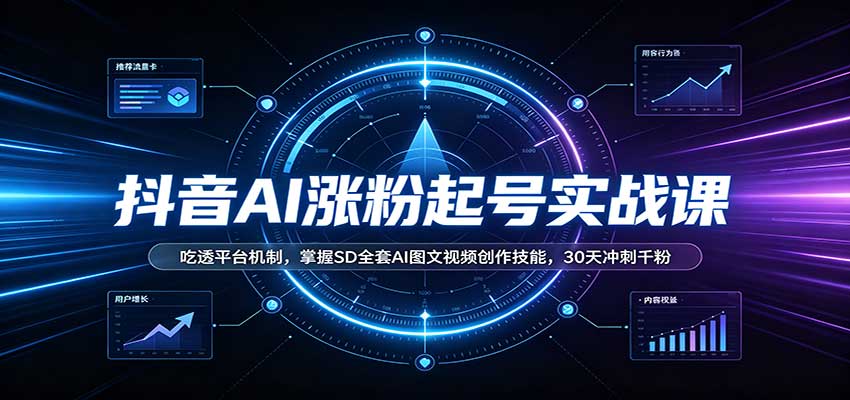 抖音AI涨粉起号实战课:吃透平台机制,掌握SD全套AI图文视频创作技能,30天冲刺千粉-来友网创