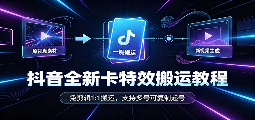 抖音全新卡特效搬运教程:免剪辑1:1搬运,支持多号可复制起号-来友网创