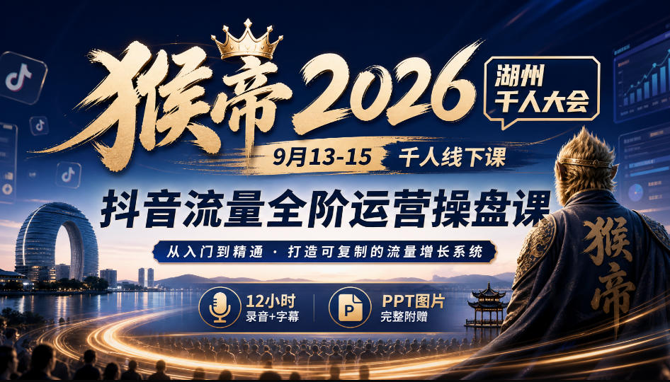 猴帝2026湖州千人大会9月13-15千人线下课,抖音流量全阶运营操盘课,12小时录音加字幕+ppt图片-来友网创