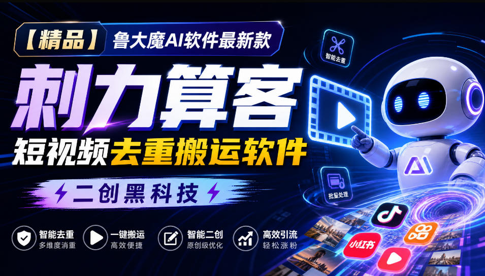 【精品】鲁大魔AI软件最新款刺力算客短视频去重搬运软件二创黑科技-来友网创
