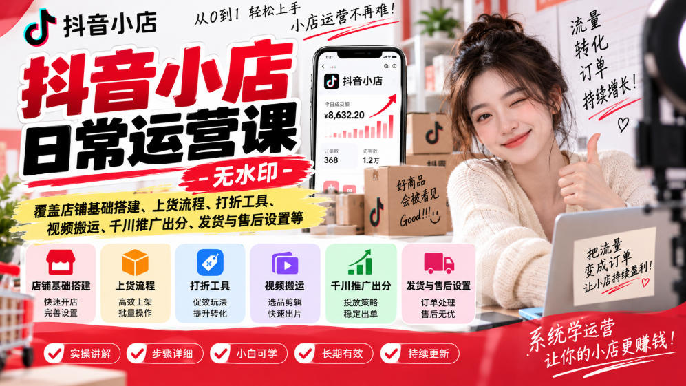 抖音小店日常运营课-无水印,覆盖店铺基础搭建、上货流程、打折工具、视频搬运、千川推广出分、发货与售后设置等-来友网创