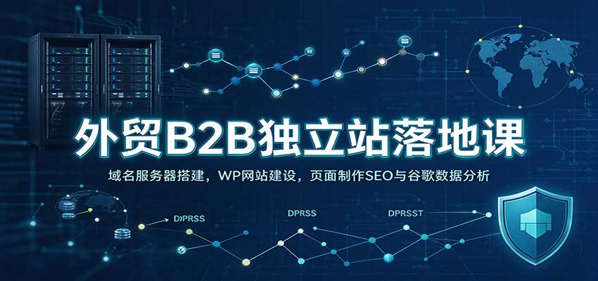 外贸B2B独立站落地课:域名服务器搭建,WP网站建设,页面制作SEO与谷歌数据分析-来友网创