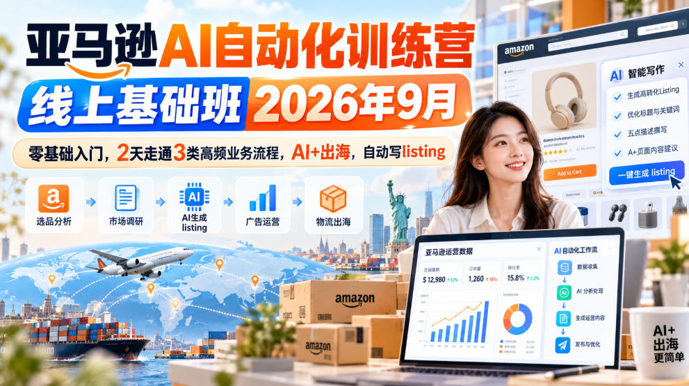 亚马逊AI自动化训练营线上基础班2026年9月,零基础入门,2天走通3类高频业务流程,AI+出海,自动写listing-来友网创