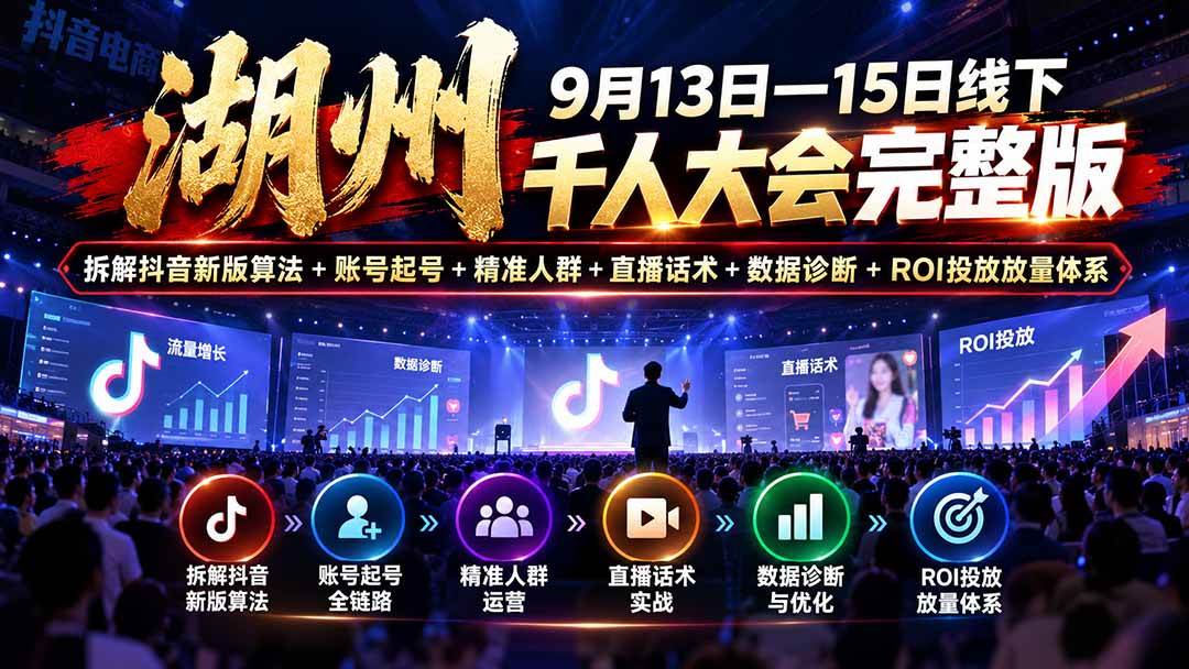 (20745期)湖州 9月13日—15日线下 千人大会完整版:拆解抖音新版算法+账号起号+精准人群+直播话术+数据诊断+ROI投放放量体系-来友网创