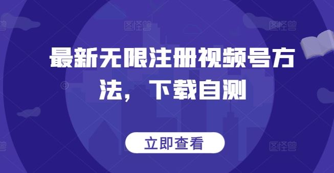 最新无限注册视频号方法，下载自测-来友网创