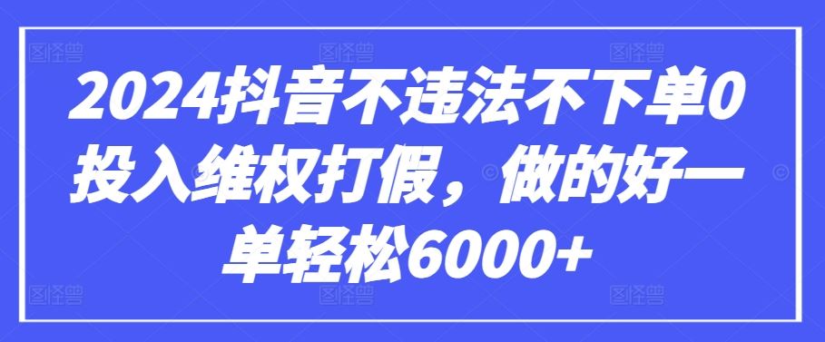 2024抖音不违法不下单0投入维权打假，做的好一单轻松6000+【仅揭秘】-来友网创