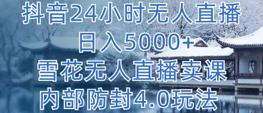 抖音24小时无人直播 日入5000+，雪花无人直播卖课，内部防封4.0玩法【揭秘】-来友网创