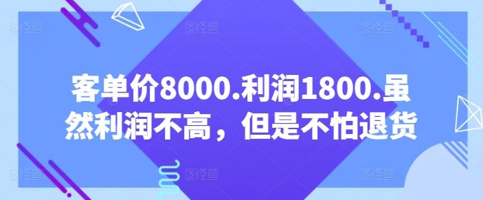 客单价8000.利润1800.虽然利润不高，但是不怕退货【付费文章】-来友网创