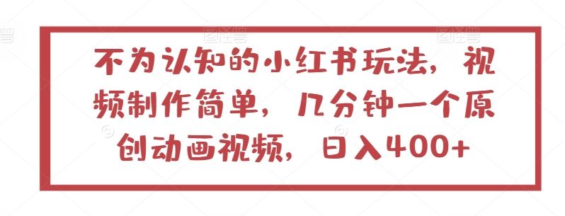 不为认知的小红书玩法，视频制作简单，几分钟一个原创动画视频，日入400+【揭秘】-来友网创