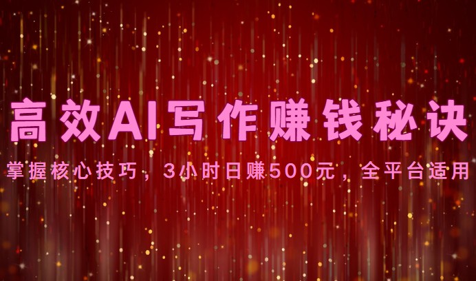 高效AI写作赚钱秘诀：掌握核心技巧，3小时日赚500元，全平台适用-来友网创